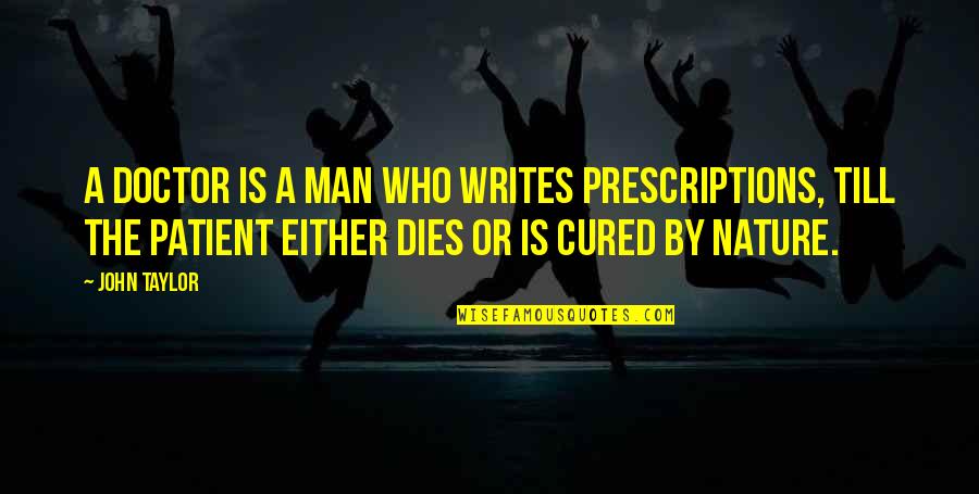 The Doctor Quotes By John Taylor: A doctor is a man who writes prescriptions,