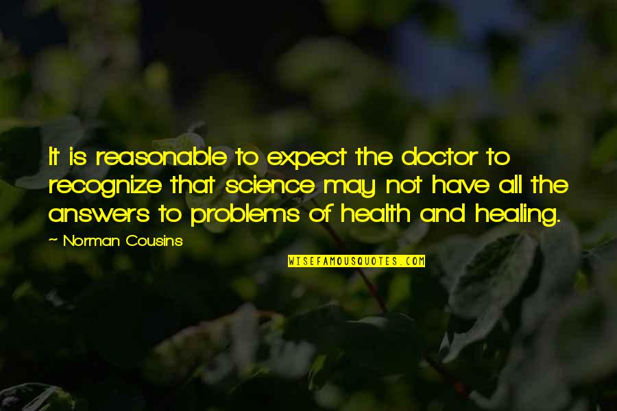 The Doctor Quotes By Norman Cousins: It is reasonable to expect the doctor to