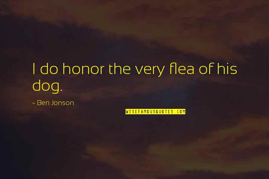 The Dog Quotes By Ben Jonson: I do honor the very flea of his