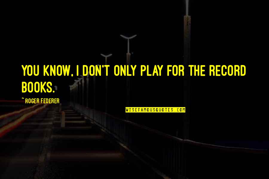 The Don Quotes By Roger Federer: You know, I don't only play for the