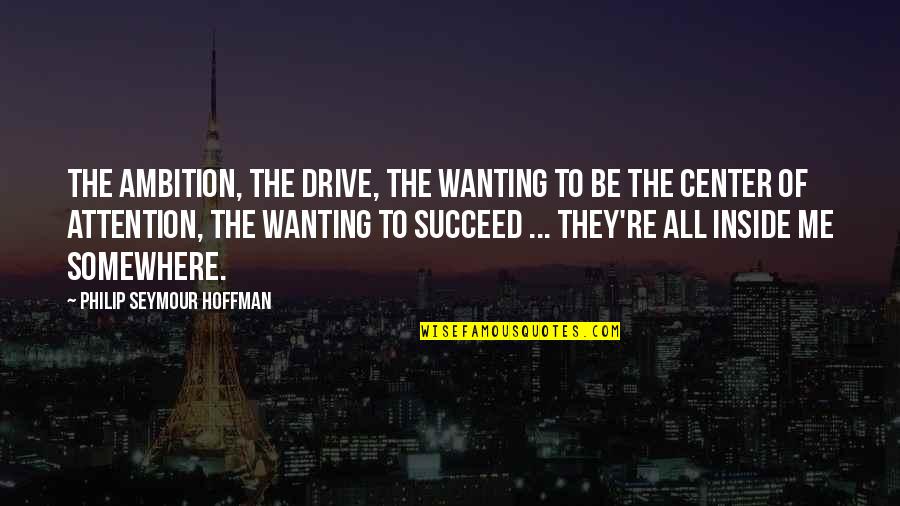 The Drive To Succeed Quotes By Philip Seymour Hoffman: The ambition, the drive, the wanting to be