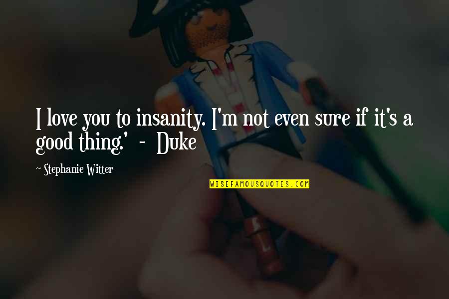 The Duke And I Quotes By Stephanie Witter: I love you to insanity. I'm not even