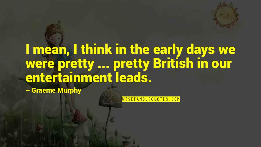 The Early Days Quotes By Graeme Murphy: I mean, I think in the early days