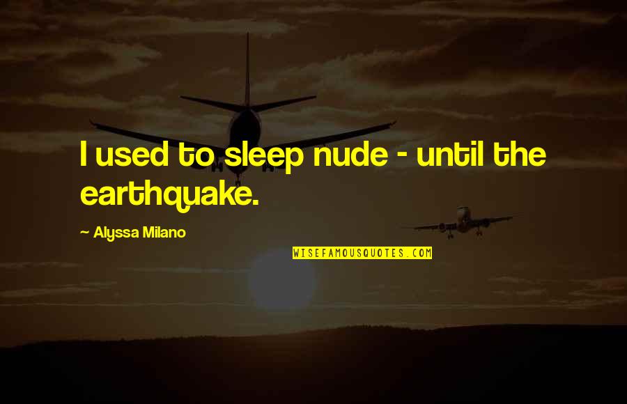 The Earthquake Quotes By Alyssa Milano: I used to sleep nude - until the