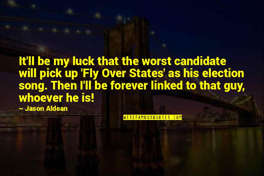 The Election Quotes By Jason Aldean: It'll be my luck that the worst candidate