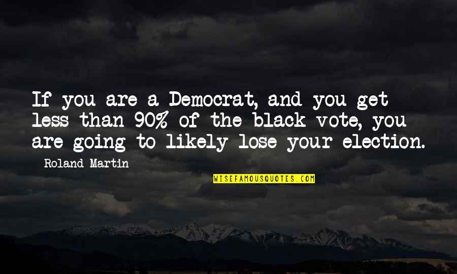 The Election Quotes By Roland Martin: If you are a Democrat, and you get