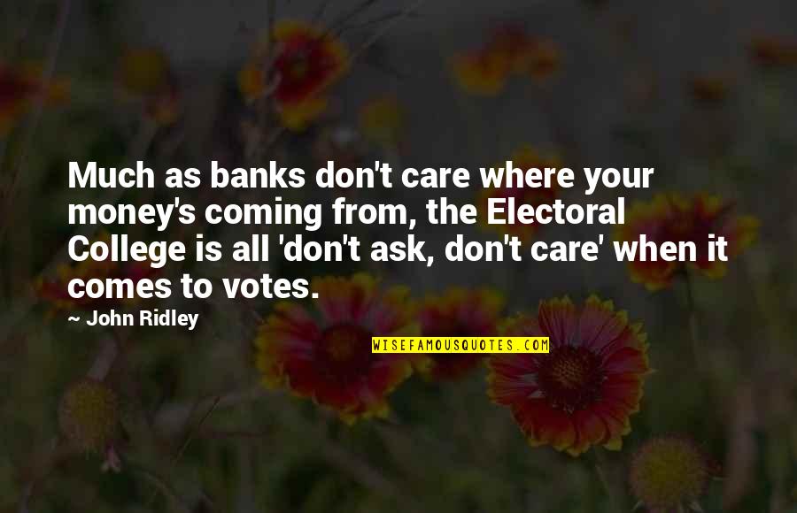 The Electoral College Quotes By John Ridley: Much as banks don't care where your money's