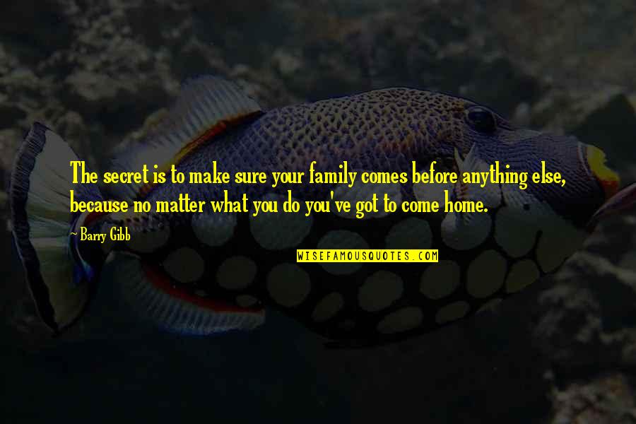 The Family You Make Quotes By Barry Gibb: The secret is to make sure your family