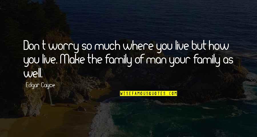 The Family You Make Quotes By Edgar Cayce: Don't worry so much where you live but