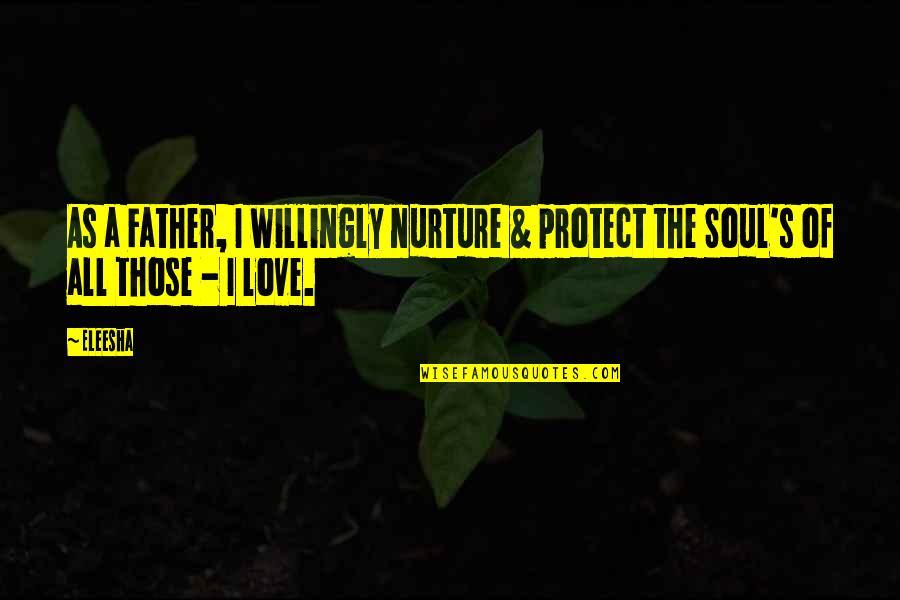 The Father's Love Quotes By Eleesha: As a Father, I willingly nurture & protect