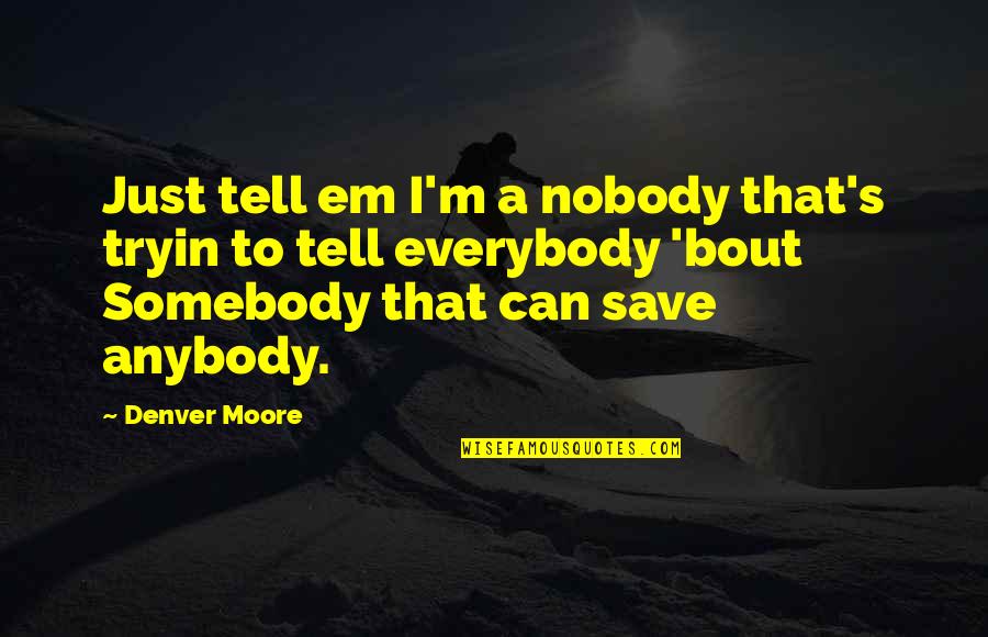 The Fire Eternal Quotes By Denver Moore: Just tell em I'm a nobody that's tryin