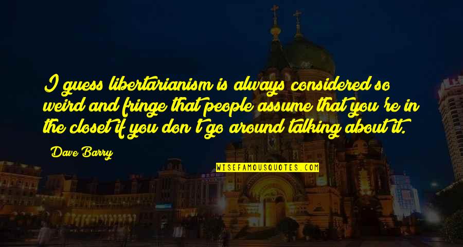 The Fringe Quotes By Dave Barry: I guess libertarianism is always considered so weird