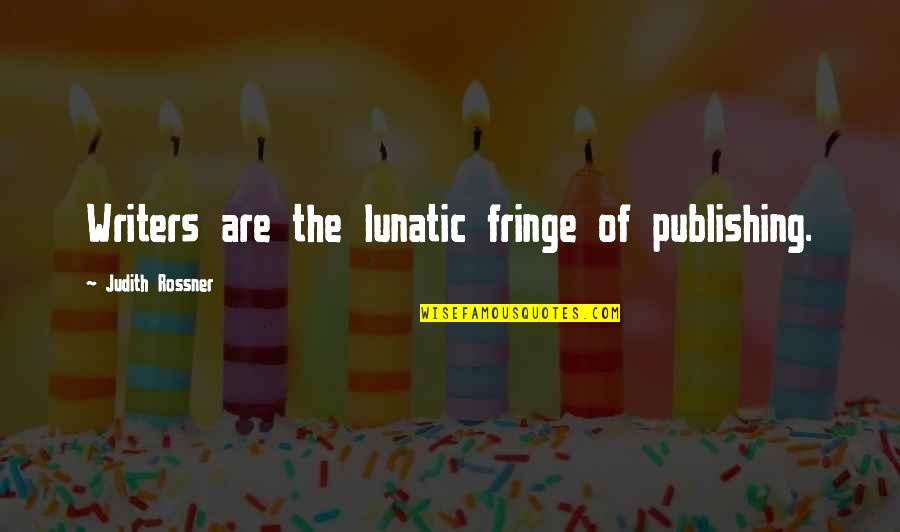 The Fringe Quotes By Judith Rossner: Writers are the lunatic fringe of publishing.