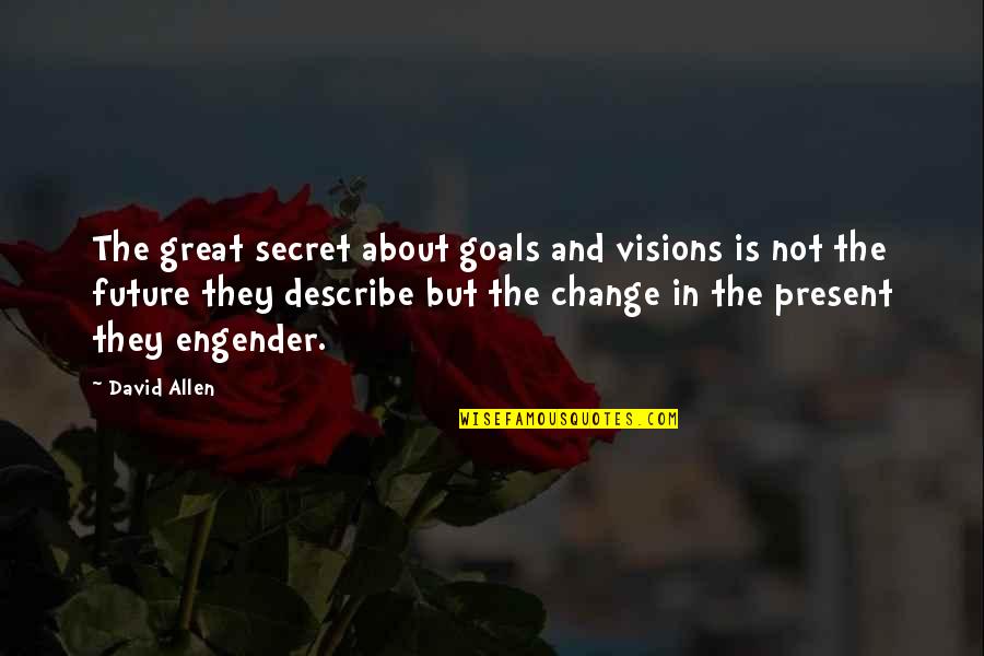 The Future And Present Quotes By David Allen: The great secret about goals and visions is