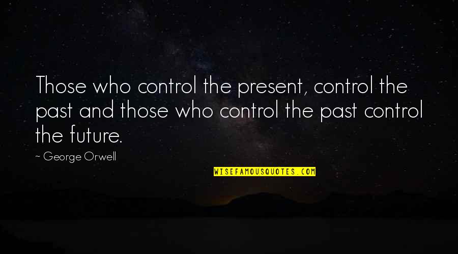 The Future And Present Quotes By George Orwell: Those who control the present, control the past