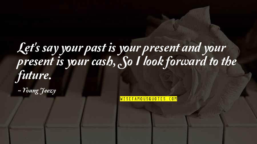 The Future And Present Quotes By Young Jeezy: Let's say your past is your present and