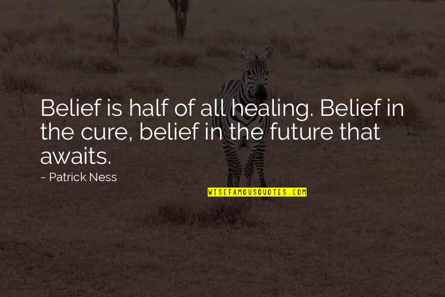 The Future Awaits Quotes By Patrick Ness: Belief is half of all healing. Belief in