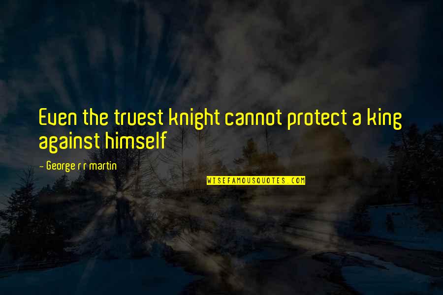 The Game Of Thrones Quotes By George R R Martin: Even the truest knight cannot protect a king