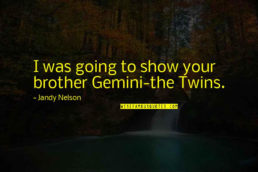 The Gemini Quotes By Jandy Nelson: I was going to show your brother Gemini-the