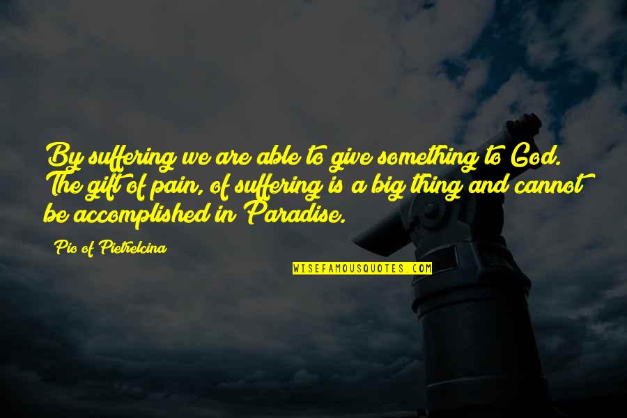 The Gift Of Giving Quotes By Pio Of Pietrelcina: By suffering we are able to give something