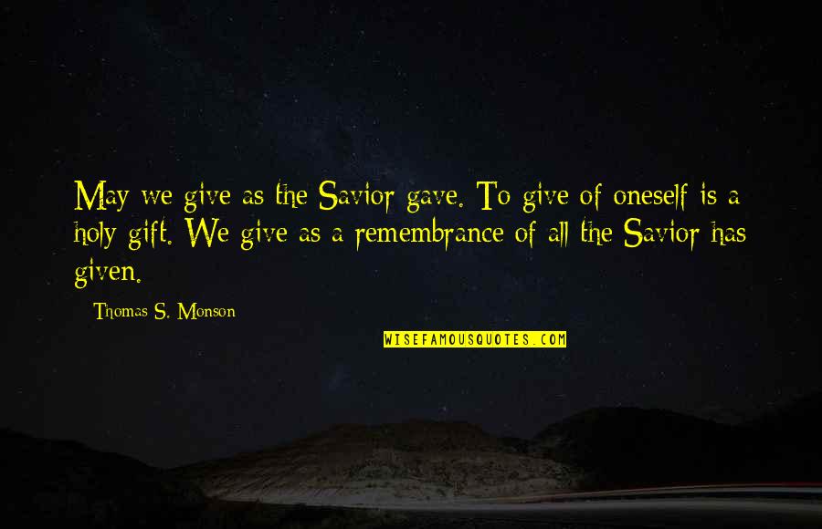 The Gift Of Giving Quotes By Thomas S. Monson: May we give as the Savior gave. To