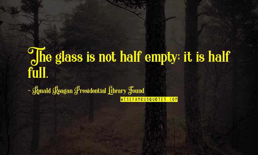 The Glass Is Half Full Quotes By Ronald Reagan Presidential Library Found: The glass is not half empty; it is