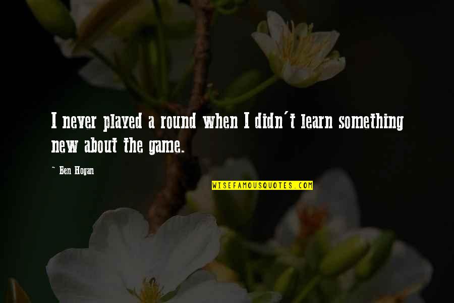 The Golf Game Quotes By Ben Hogan: I never played a round when I didn't