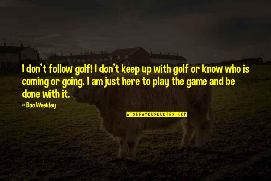 The Golf Game Quotes By Boo Weekley: I don't follow golf! I don't keep up