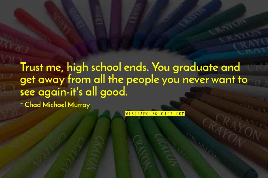 The Great American Songbook Quotes By Chad Michael Murray: Trust me, high school ends. You graduate and