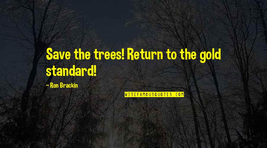 The Great American Songbook Quotes By Ron Brackin: Save the trees! Return to the gold standard!