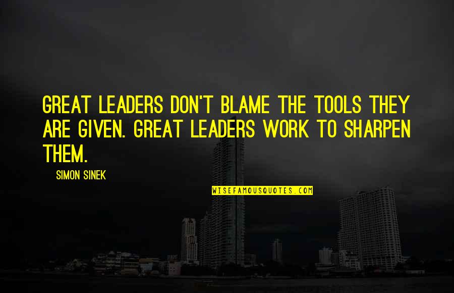 The Great Leader Quotes By Simon Sinek: Great leaders don't blame the tools they are