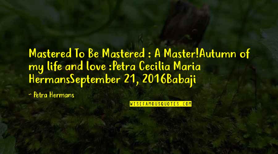 The Great Petra Hermans Quotes By Petra Hermans: Mastered To Be Mastered : A Master!Autumn of