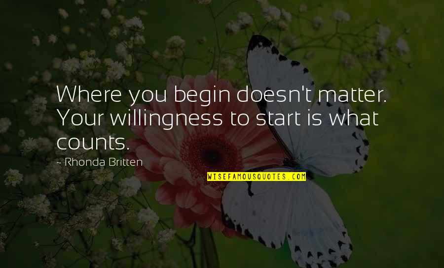 The Great Petra Hermans Quotes By Rhonda Britten: Where you begin doesn't matter. Your willingness to