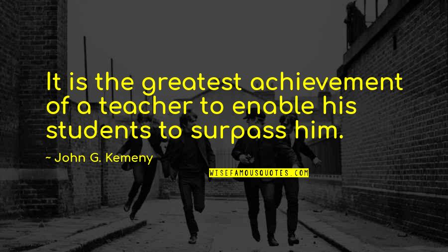 The Greatest Achievement Quotes By John G. Kemeny: It is the greatest achievement of a teacher