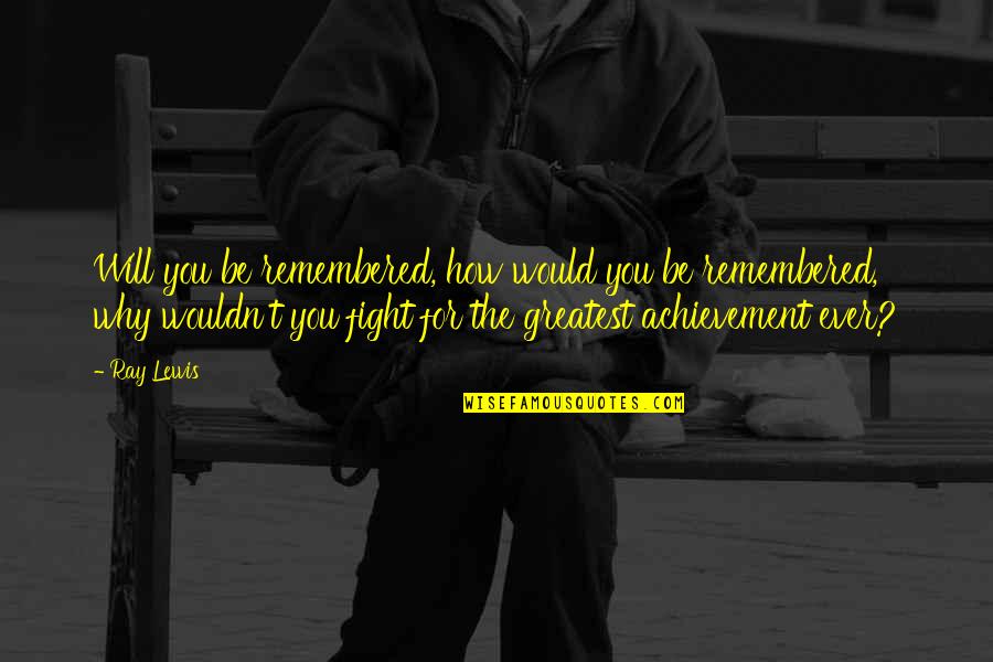 The Greatest Achievement Quotes By Ray Lewis: Will you be remembered, how would you be