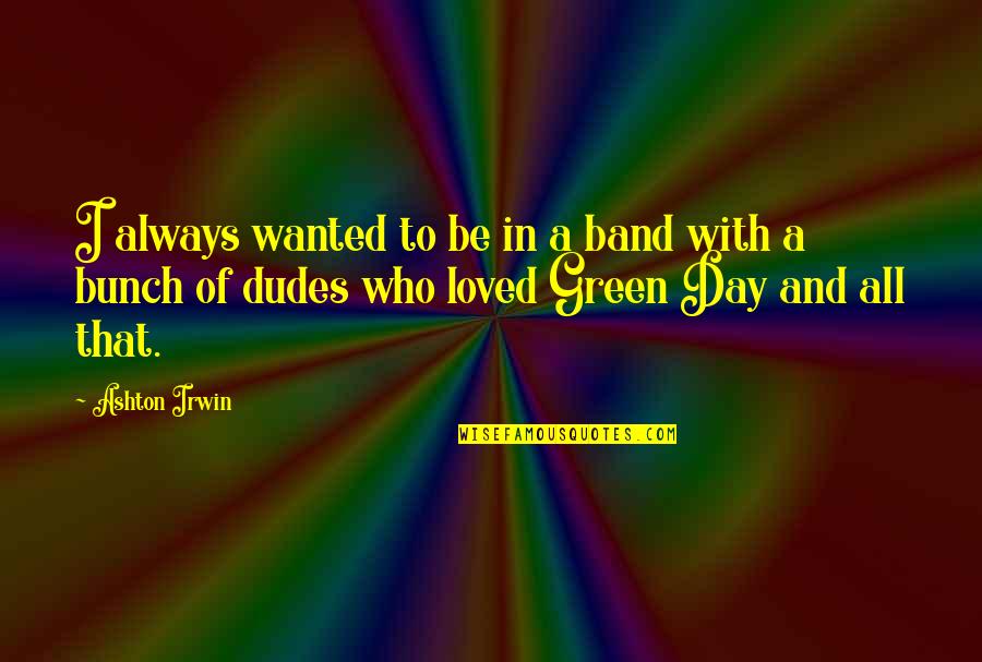 The Green Band Quotes By Ashton Irwin: I always wanted to be in a band