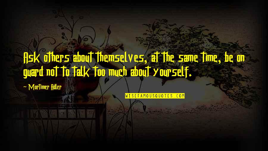 The Guard Quotes By Mortimer Adler: Ask others about themselves, at the same time,