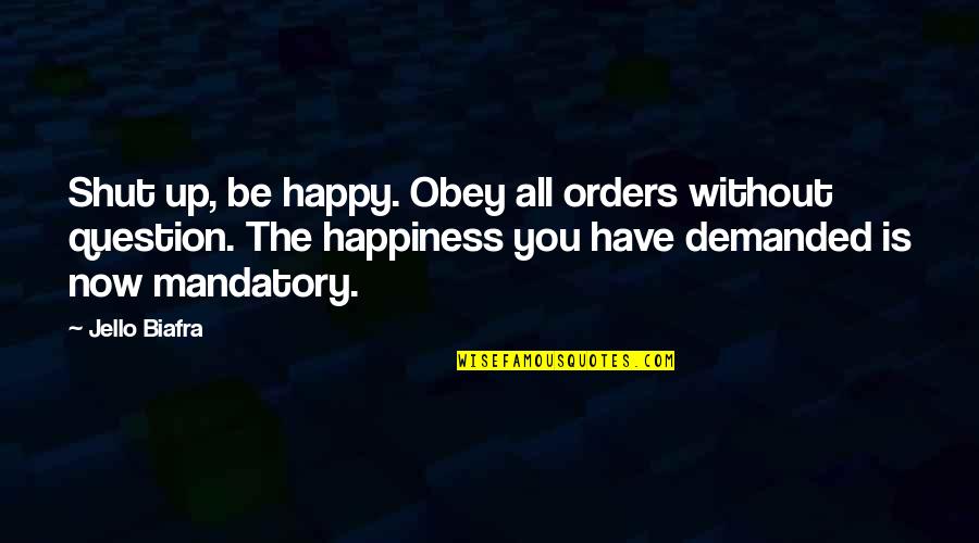 The Happy Quotes By Jello Biafra: Shut up, be happy. Obey all orders without
