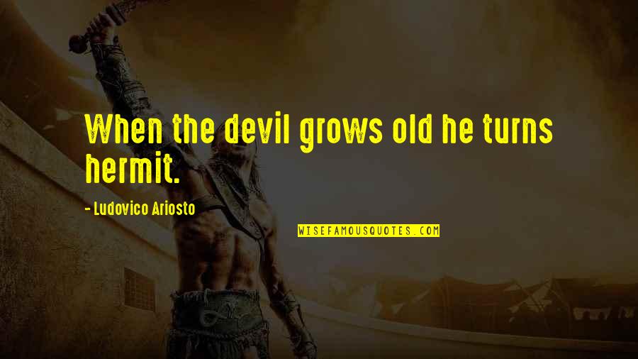 The Hermit Quotes By Ludovico Ariosto: When the devil grows old he turns hermit.