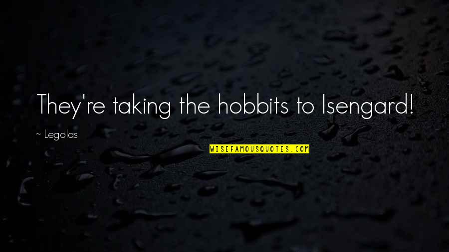 The Hobbits Quotes By Legolas: They're taking the hobbits to Isengard!