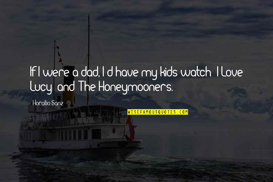 The Honeymooners Quotes By Horatio Sanz: If I were a dad, I'd have my