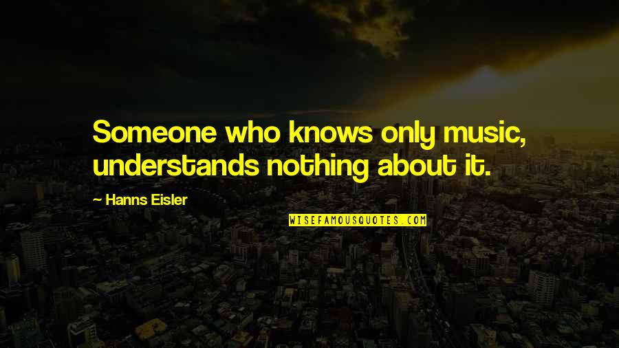 The Humans Book Quotes By Hanns Eisler: Someone who knows only music, understands nothing about