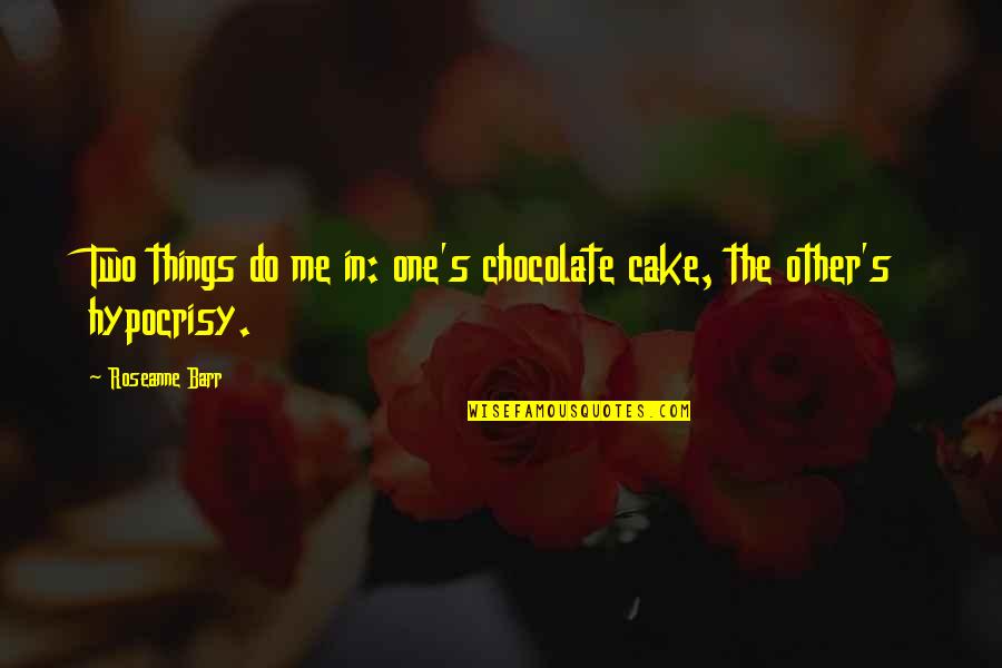 The Hypocrisy Quotes By Roseanne Barr: Two things do me in: one's chocolate cake,