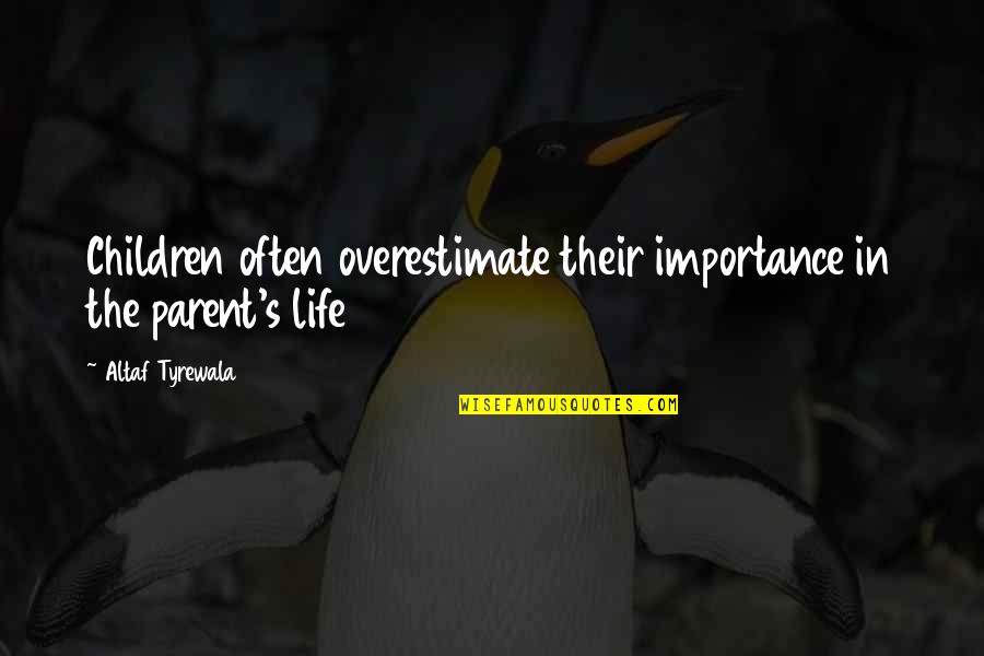 The Importance Of Children Quotes By Altaf Tyrewala: Children often overestimate their importance in the parent's