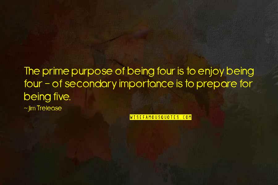 The Importance Of Children Quotes By Jim Trelease: The prime purpose of being four is to