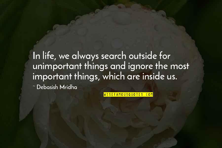 The Important Things In Life Quotes By Debasish Mridha: In life, we always search outside for unimportant