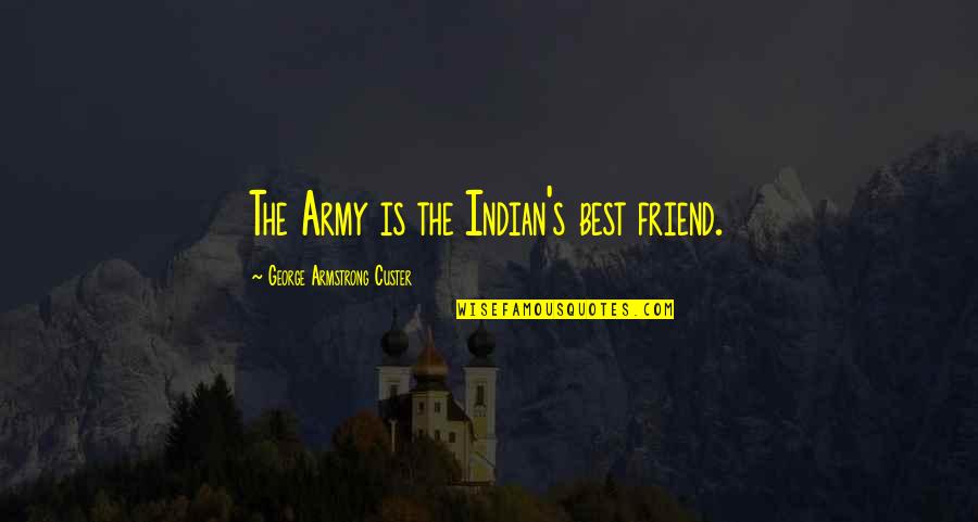 The Indian Army Quotes By George Armstrong Custer: The Army is the Indian's best friend.