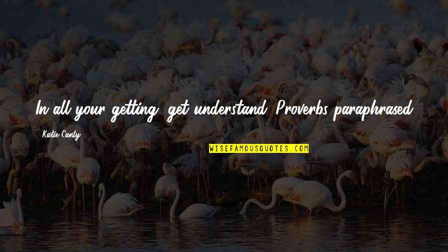 The Internet And Technology Quotes By Katie Canty: In all your getting, get understand. Proverbs paraphrased