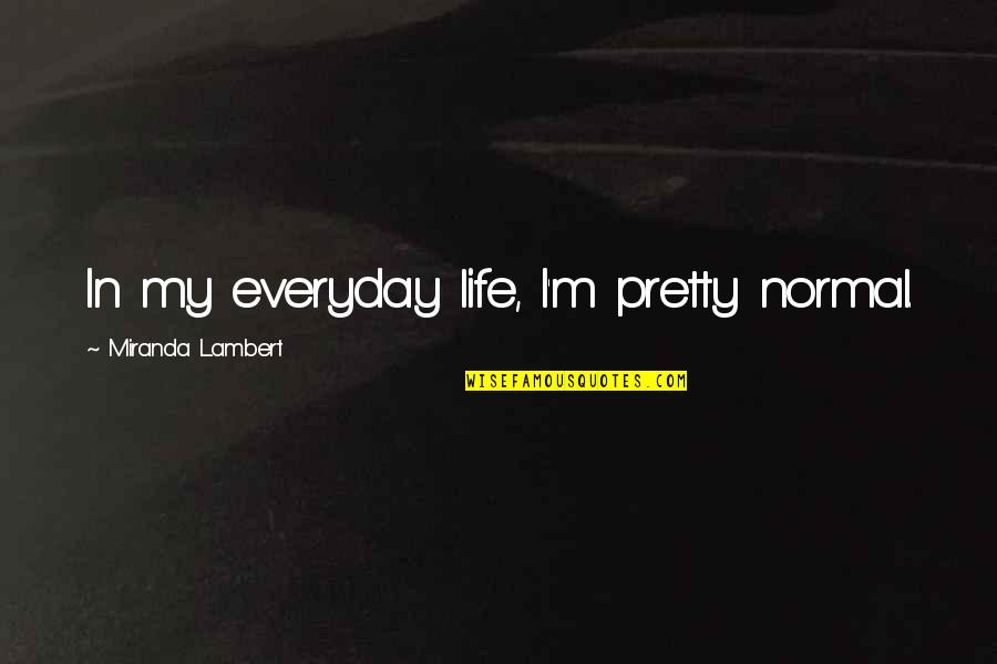 The Jealous Sun Quotes By Miranda Lambert: In my everyday life, I'm pretty normal.