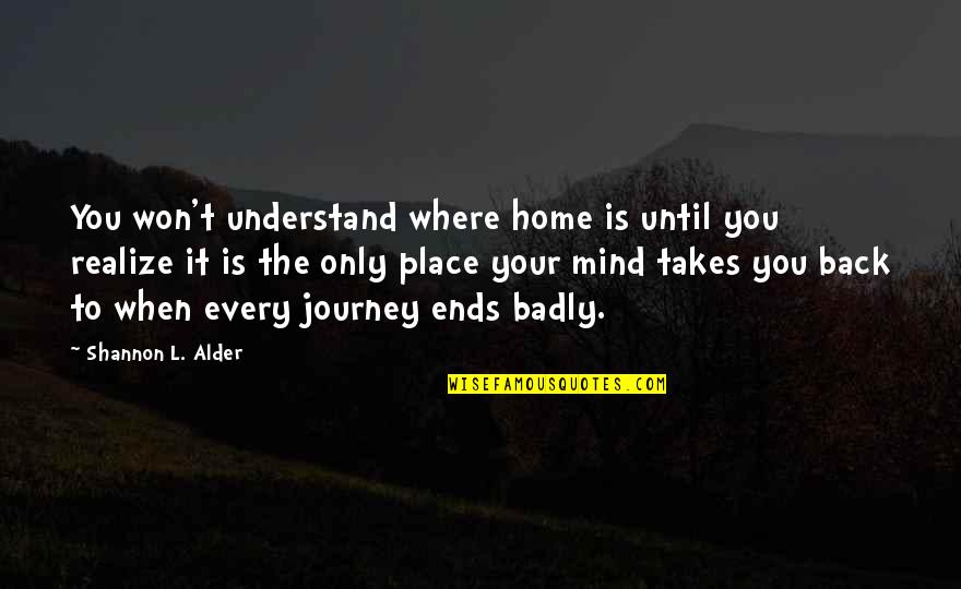 The Journey Ends Quotes By Shannon L. Alder: You won't understand where home is until you